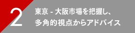 東京-大阪市場を把握し、多角的視点からアドバイス